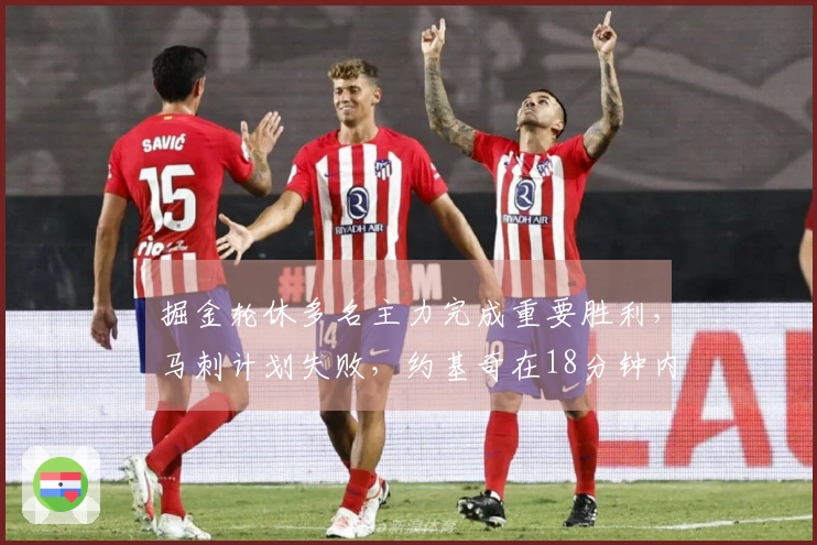 掘金轮休多名主力完成重要胜利，马刺计划失败，约基奇在18分钟内轻松结束比赛
