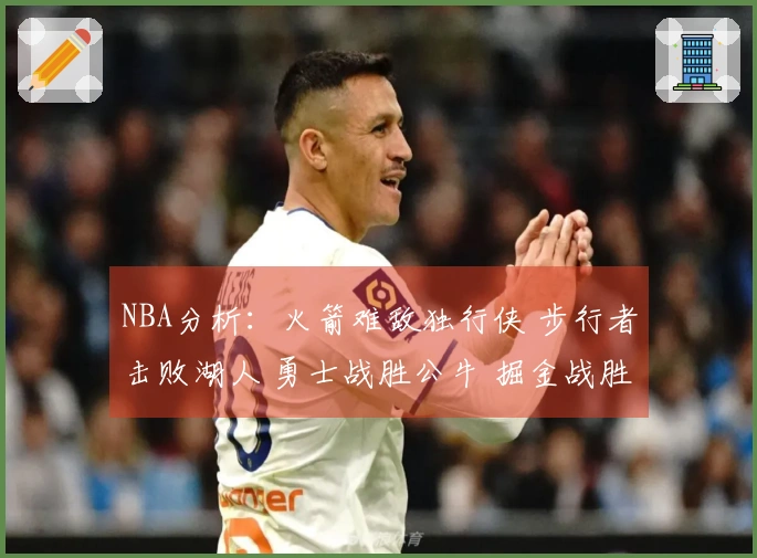 NBA分析：火箭难敌独行侠 步行者击败湖人 勇士战胜公牛 掘金战胜太阳