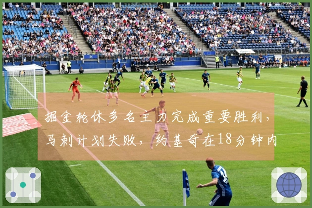 掘金轮休多名主力完成重要胜利，马刺计划失败，约基奇在18分钟内轻松结束比赛
