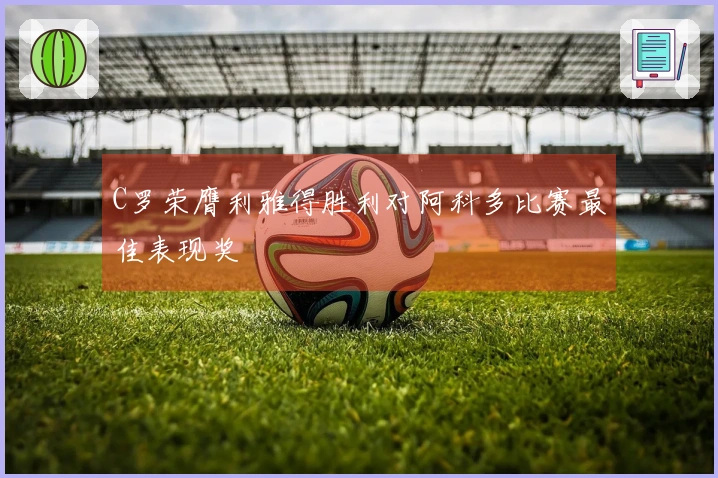 C罗荣膺利雅得胜利对阿科多比赛最佳表现奖