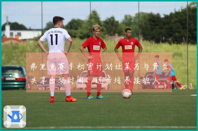 弗里克赛季初曾计划让莱万与费兰共享出场时间，逐步培养接班人