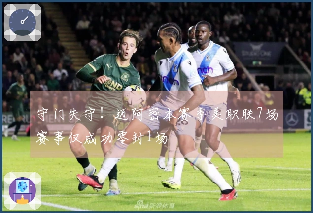 守门失守！迈阿密本赛季美职联7场赛事仅成功零封1场