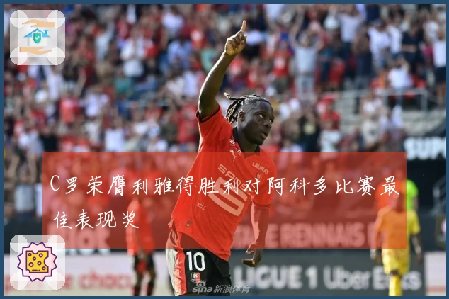 C罗荣膺利雅得胜利对阿科多比赛最佳表现奖