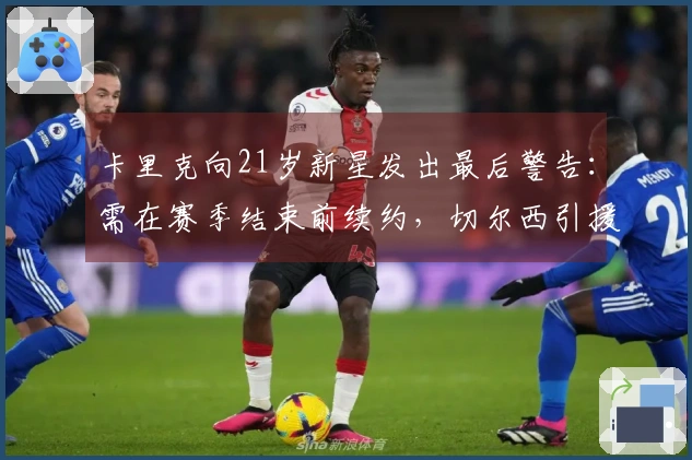 卡里克向21岁新星发出最后警告：需在赛季结束前续约，切尔西引援意图受阻