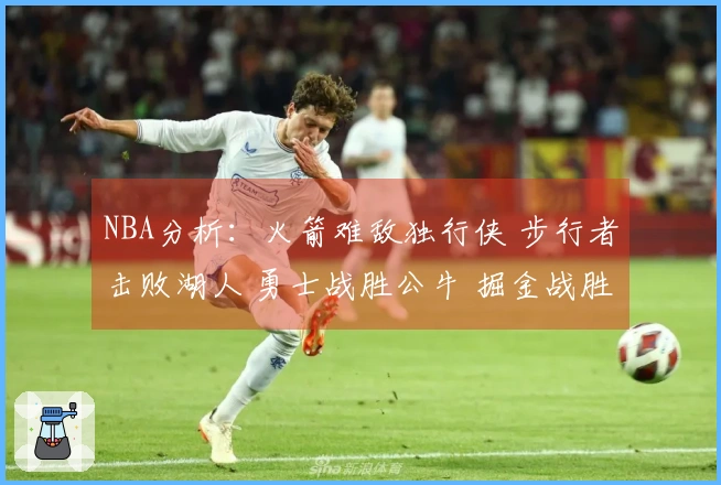 NBA分析：火箭难敌独行侠 步行者击败湖人 勇士战胜公牛 掘金战胜太阳