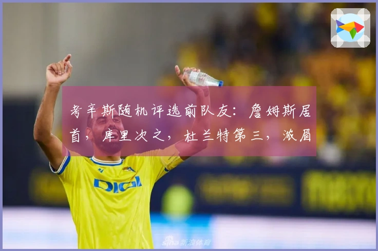 考辛斯随机评选前队友：詹姆斯居首，库里次之，杜兰特第三，浓眉第四，乔治第五