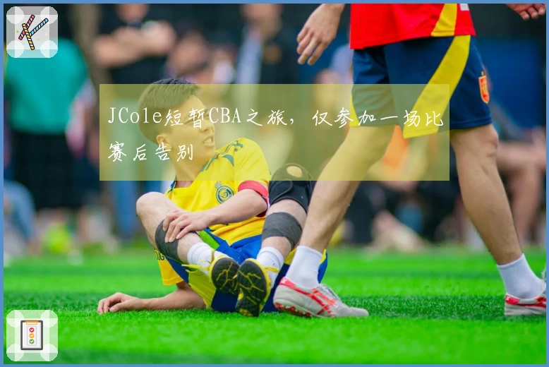 JCole短暂CBA之旅，仅参加一场比赛后告别