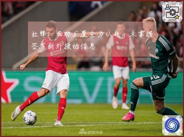 杜锋：面对广厦全力以赴，未掌握签下新外援的信息