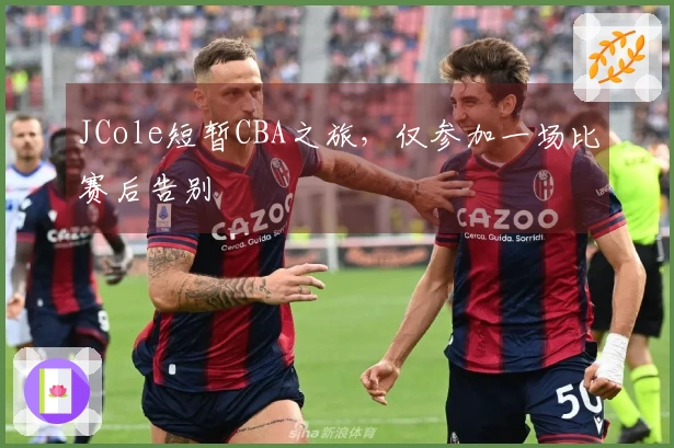 JCole短暂CBA之旅，仅参加一场比赛后告别