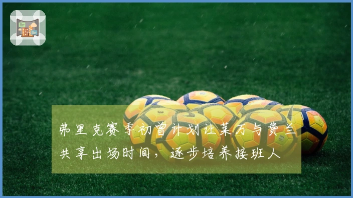 弗里克赛季初曾计划让莱万与费兰共享出场时间，逐步培养接班人