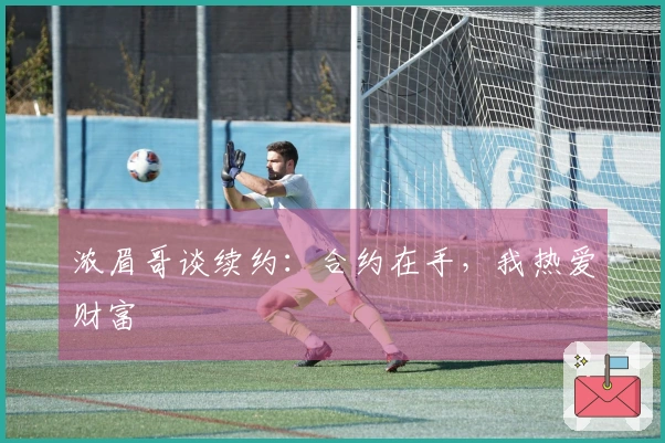 浓眉哥谈续约：合约在手，我热爱财富
